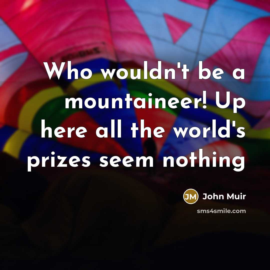 “Who wouldn't be a mountaineer! Up here all the world's…” quote by John Muir