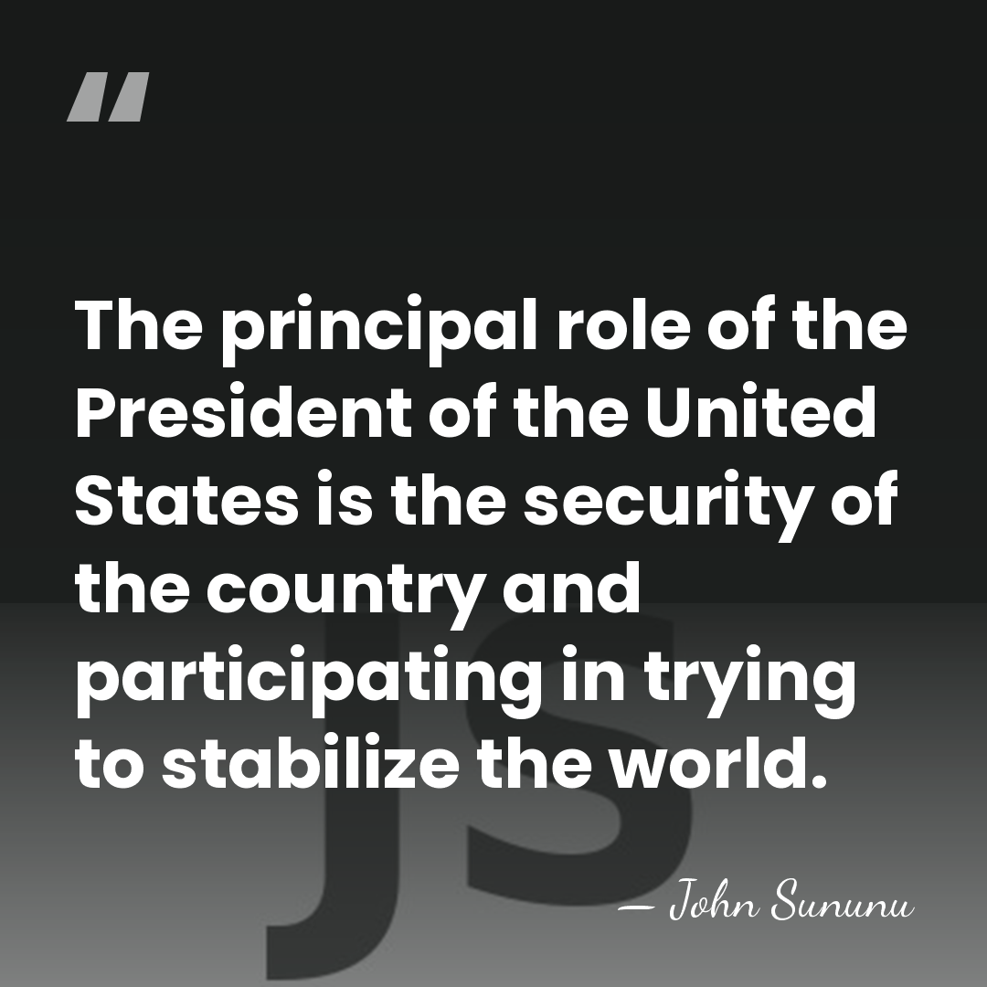 The principal role of the President of the United States is the&hellip; - John Sununu