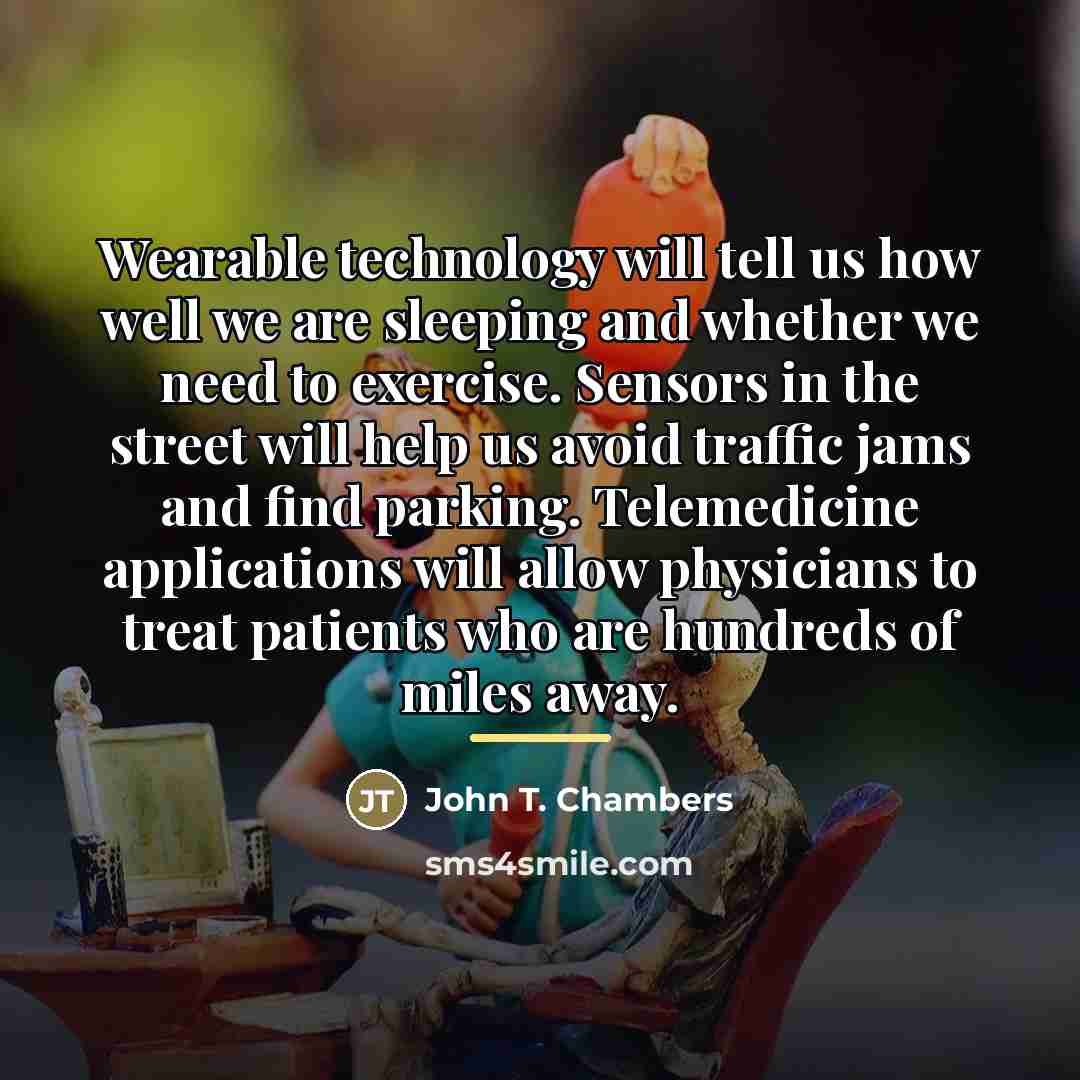 “Wearable technology will tell us how well we are sleeping…” quote by John T. Chambers
