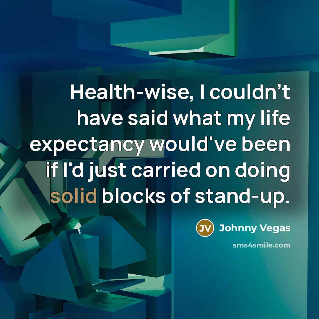 “Health-wise, I couldn't have said what my life expectancy would've…” quote by Johnny Vegas