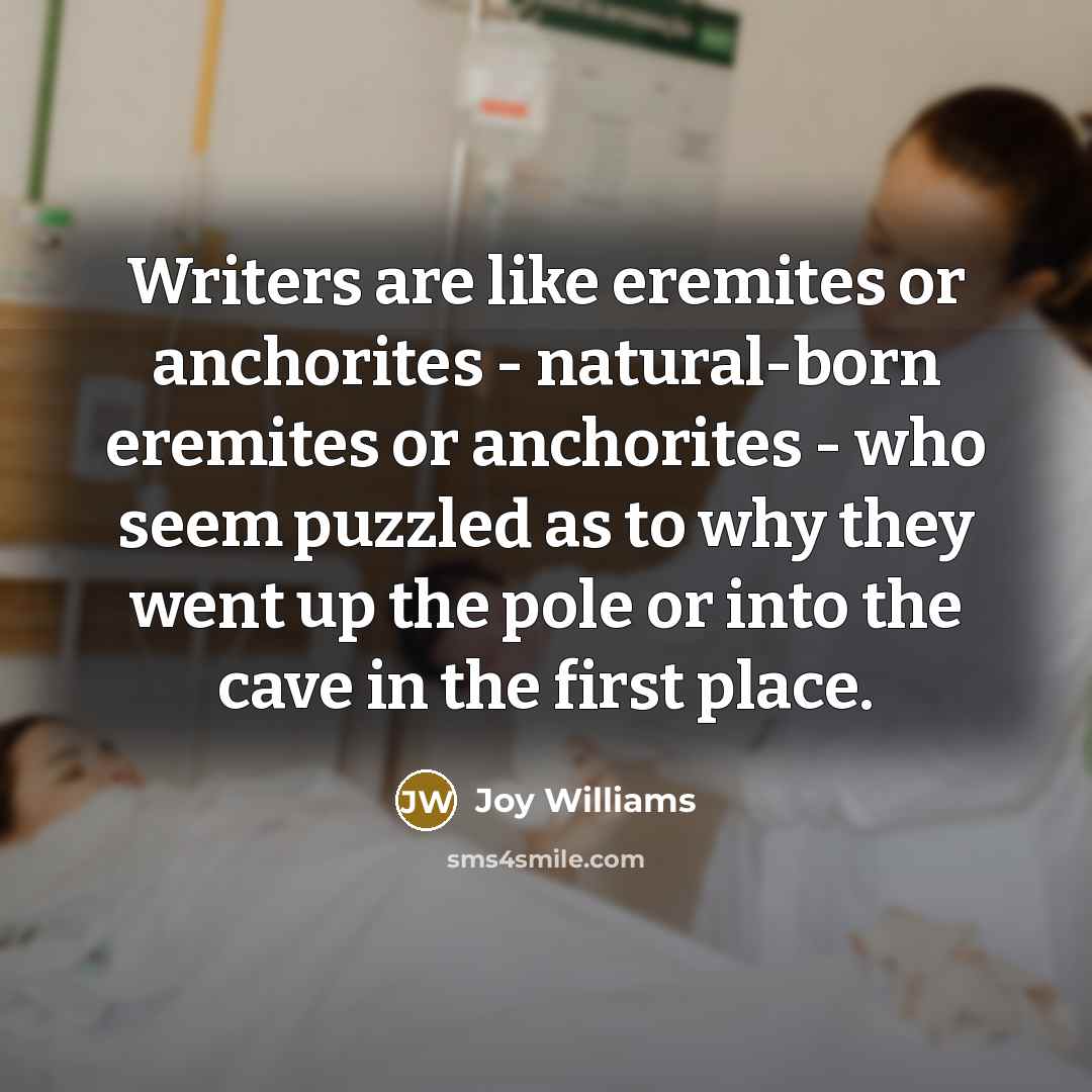 “Writers are like eremites or anchorites - natural-born eremites or…” quote by Joy Williams