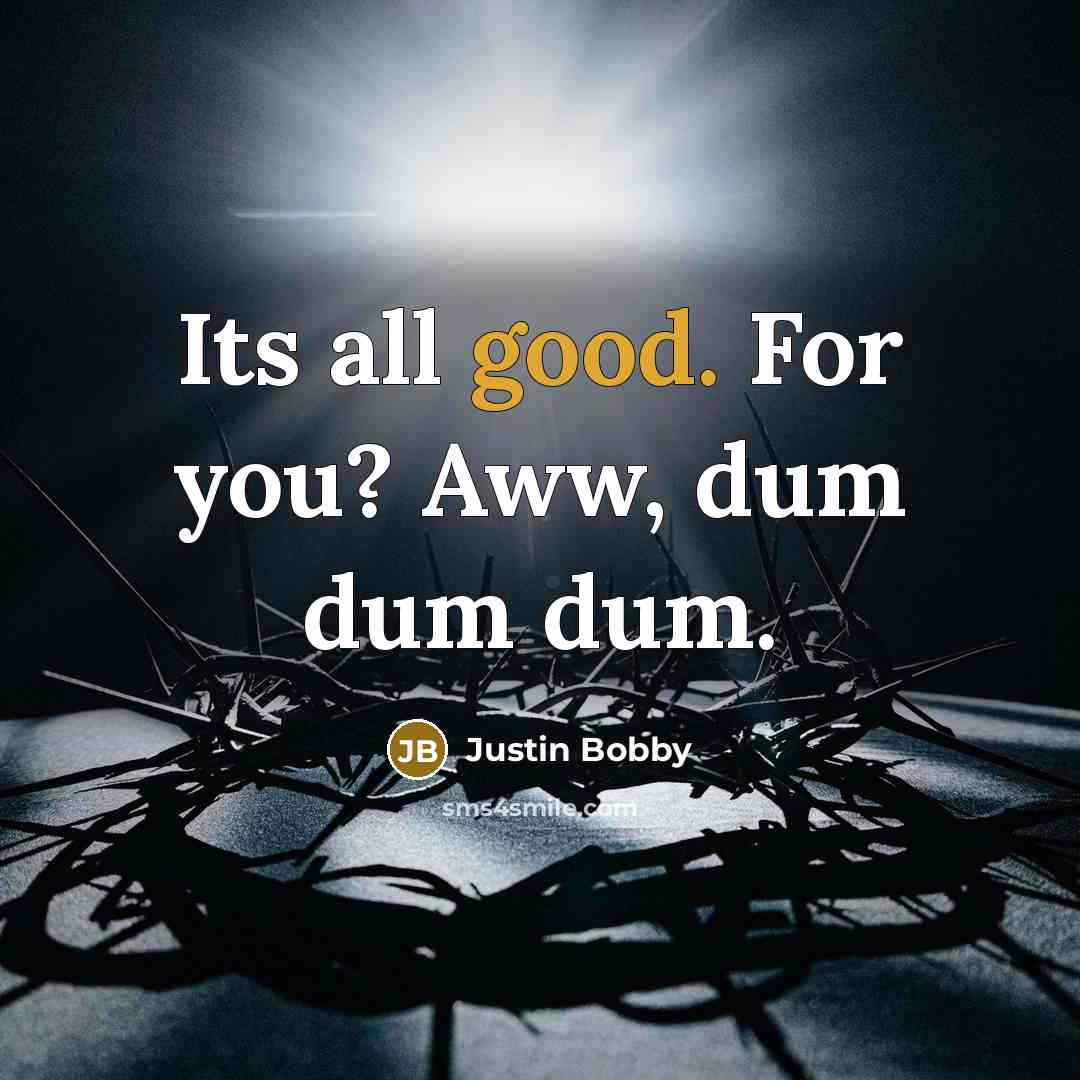 “Its all good. For you? Aww, dum dum dum.” quote by Justin Bobby