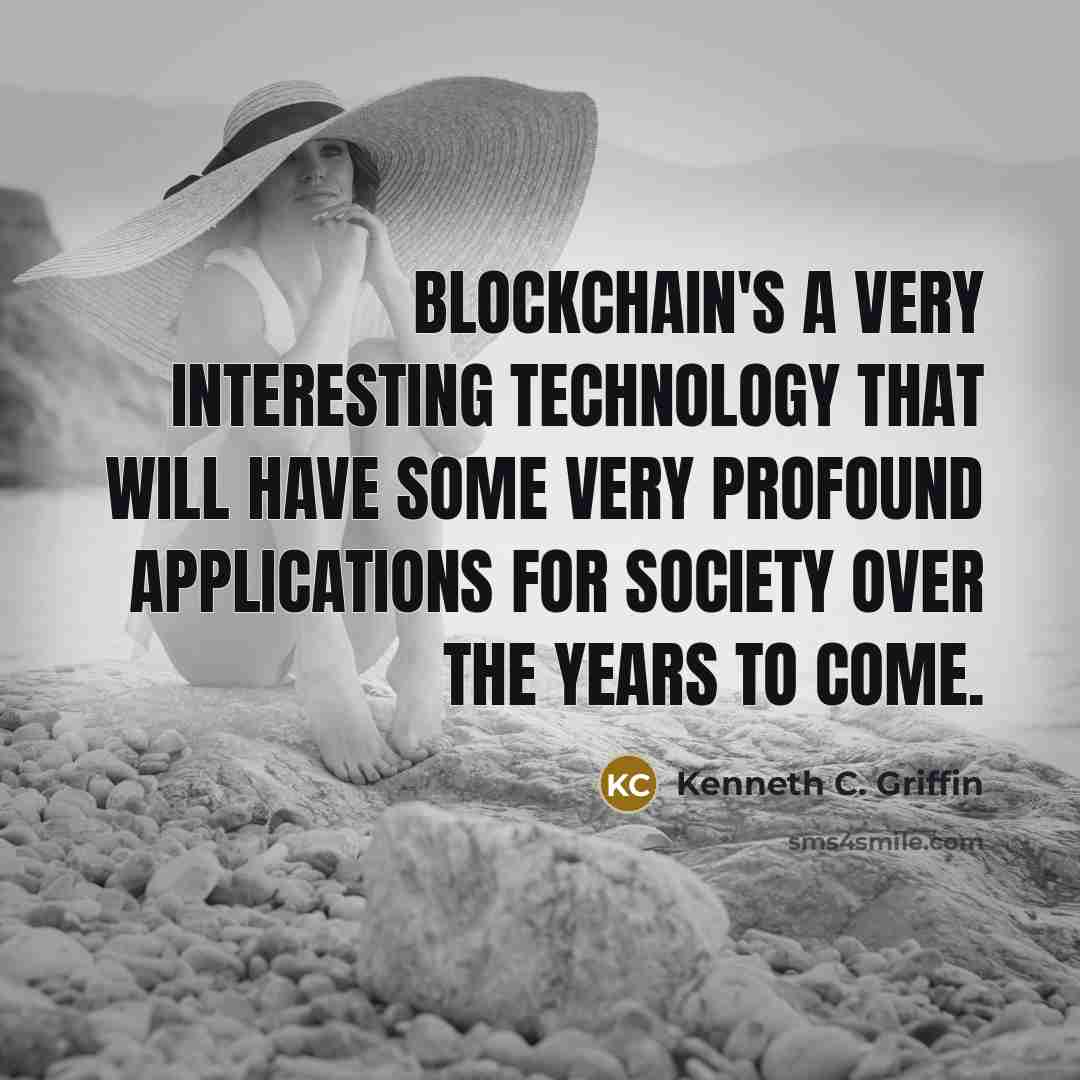 “Blockchain's a very interesting technology that will have some very profound applications for society over the years to come.” quote by Kenneth C. Griffin