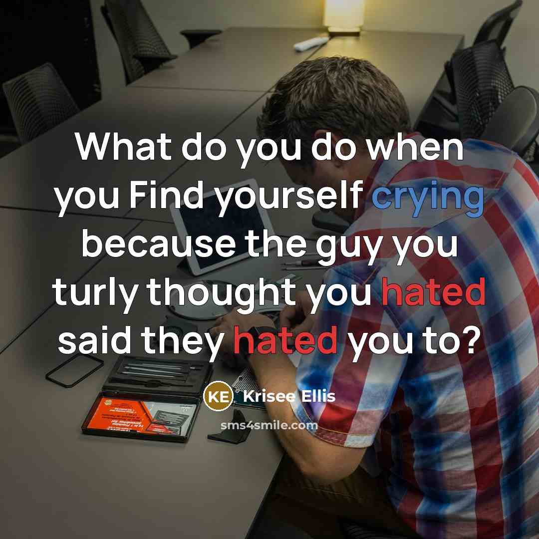 “What do you do when you Find yourself crying because the guy you turly thought you hated said they hated you to?” quote by Krisee Ellis