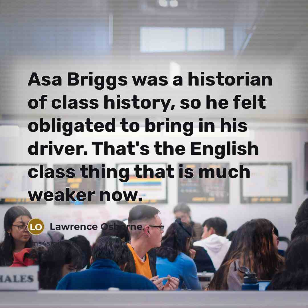 “Asa Briggs was a historian of class history, so he…” quote by Lawrence Osborne