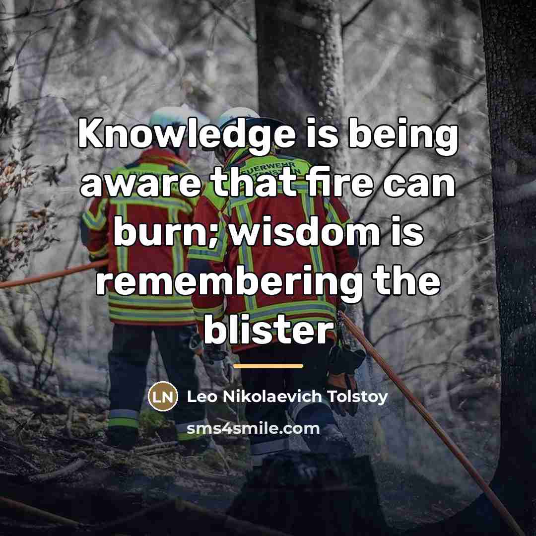 “Knowledge is being aware that fire can burn; wisdom is…” quote by Leo Nikolaevich Tolstoy