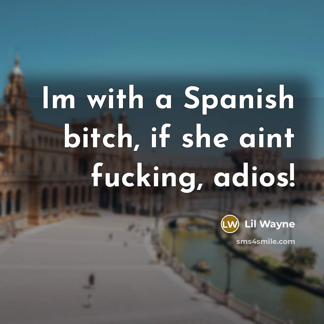 “Im with a Spanish bitch, if she aint fucking, adios!…” quote by Lil Wayne