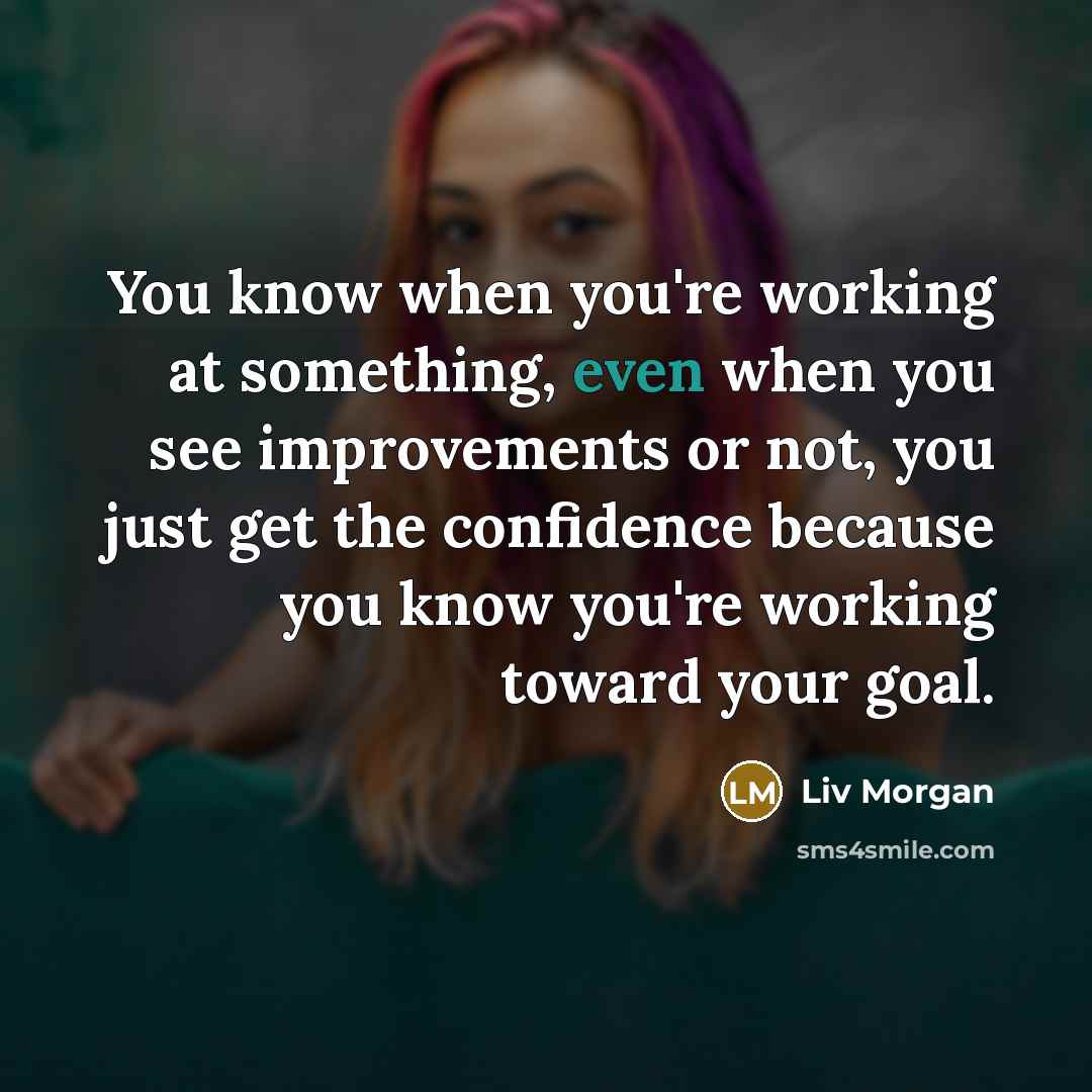 “You know when you're working at something, even when you…” quote by Liv Morgan