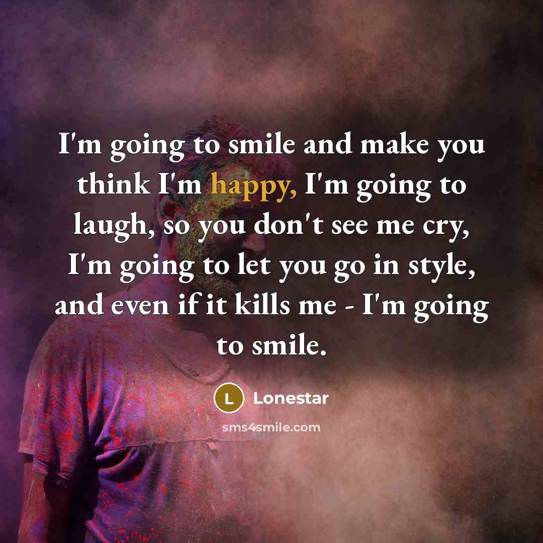 “I'm going to smile and make you think I'm happy,…” quote by Lonestar