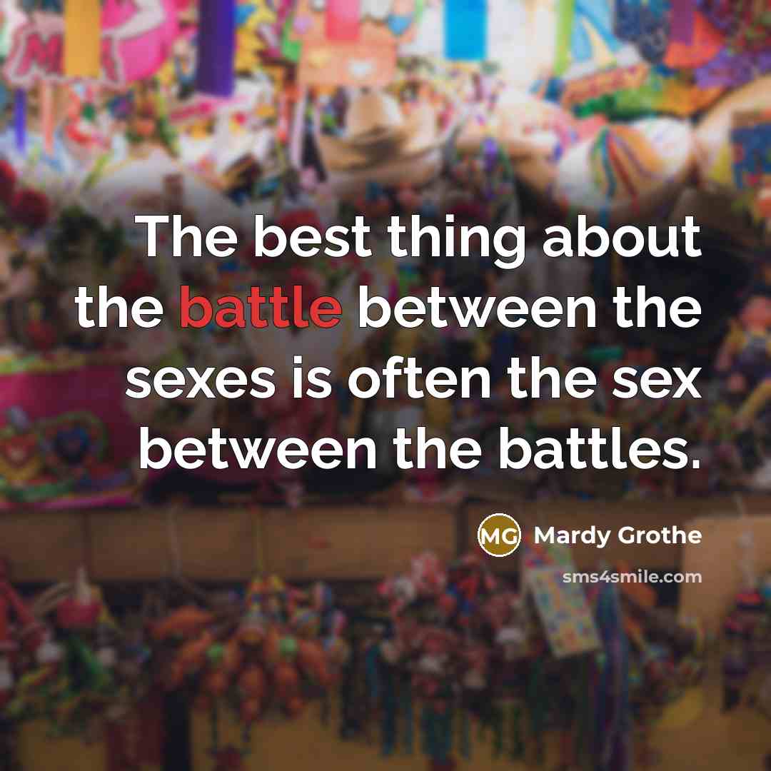 “The best thing about the battle between the sexes is…” quote by Mardy Grothe