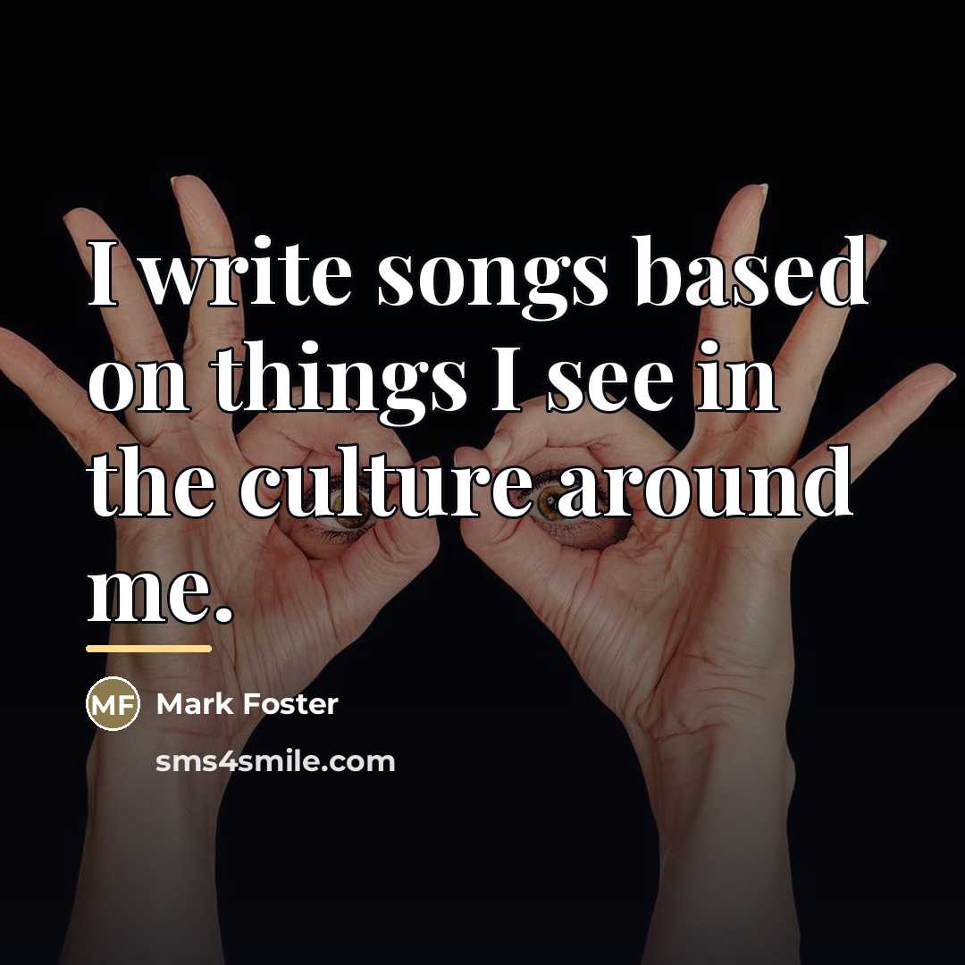 “I write songs based on things I see in the…” quote by Mark Foster