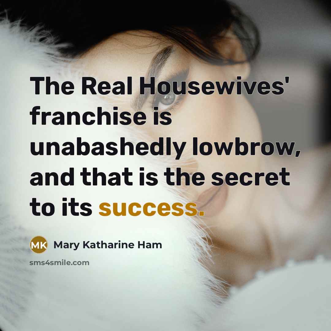 “The Real Housewives' franchise is unabashedly lowbrow, and that is…” quote by Mary Katharine Ham