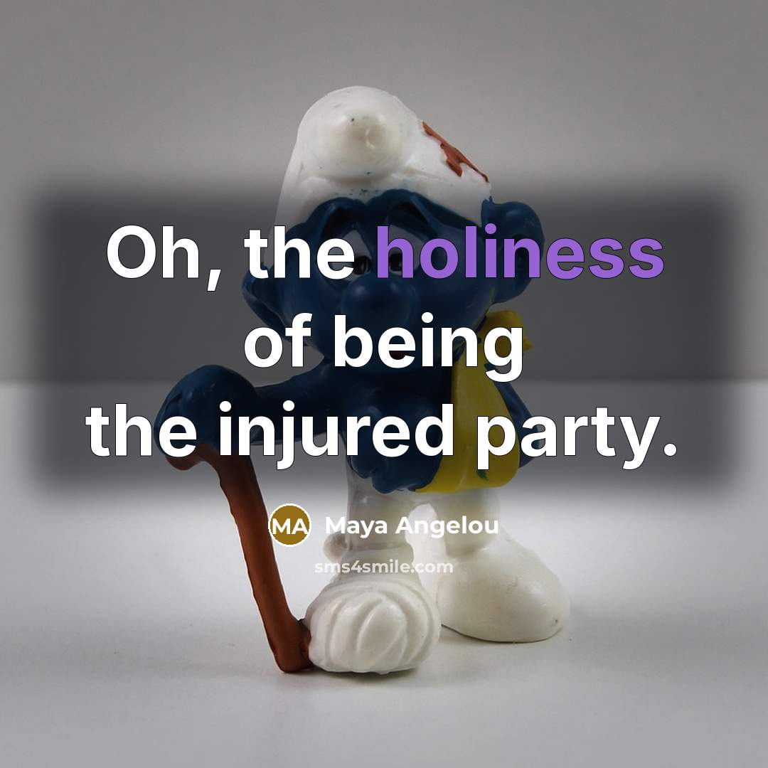 “Oh, the holiness of being the injured party.…” quote by Maya Angelou