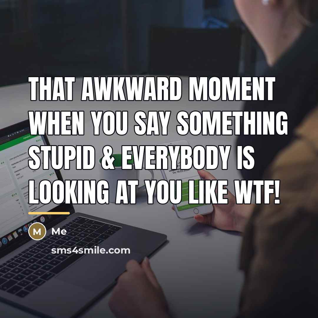 “That awkward moment when you say something stupid & everybody…” quote by Me