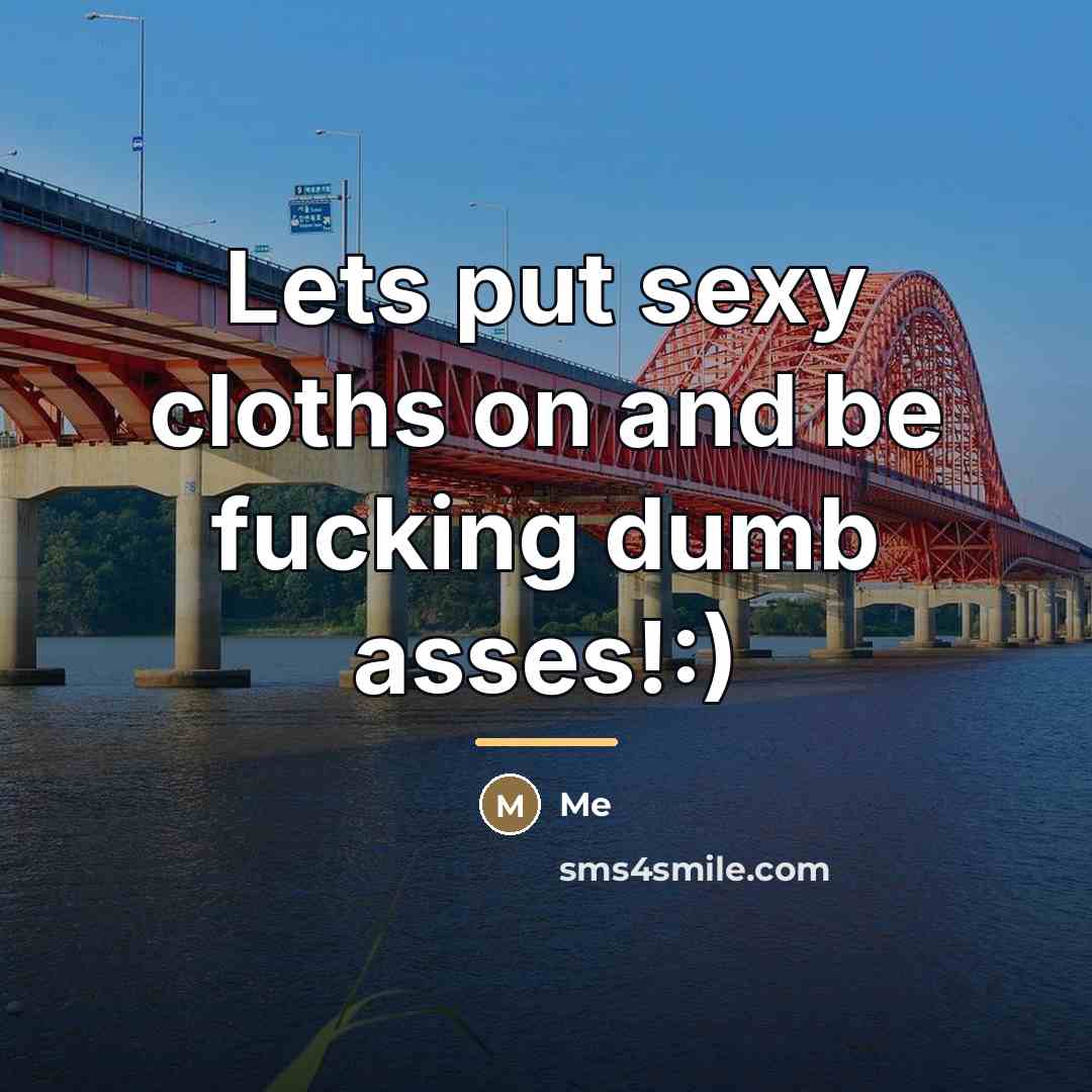 “Lets put sexy cloths on and be fucking dumb asses!:)…” quote by Me