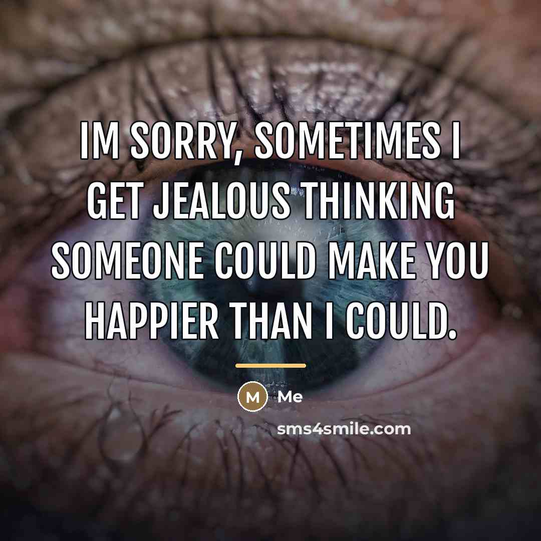 “Im sorry, sometimes I get jealous thinking someone could make…” quote by Me