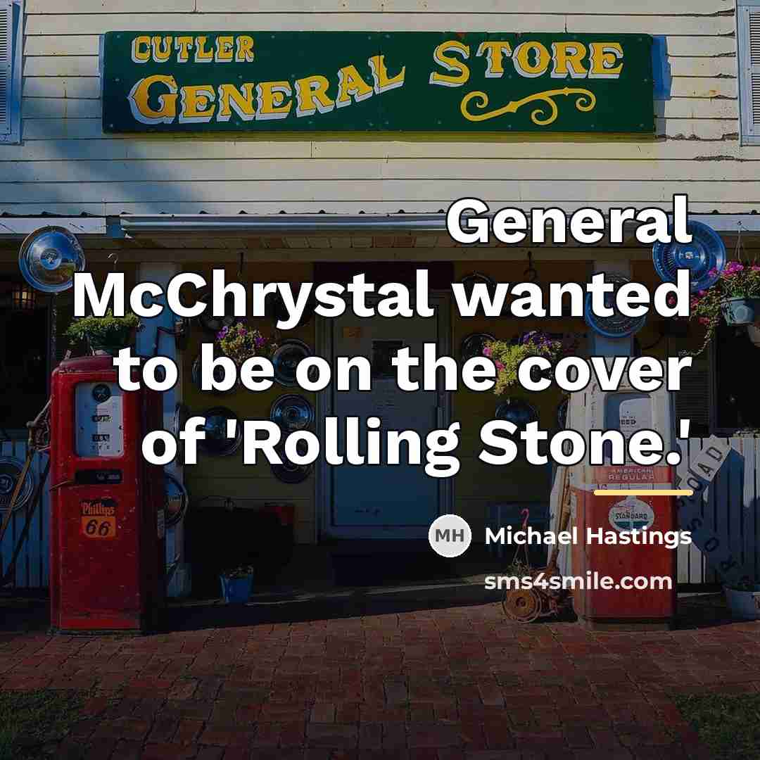 “General McChrystal wanted to be on the cover of 'Rolling…” quote by Michael Hastings