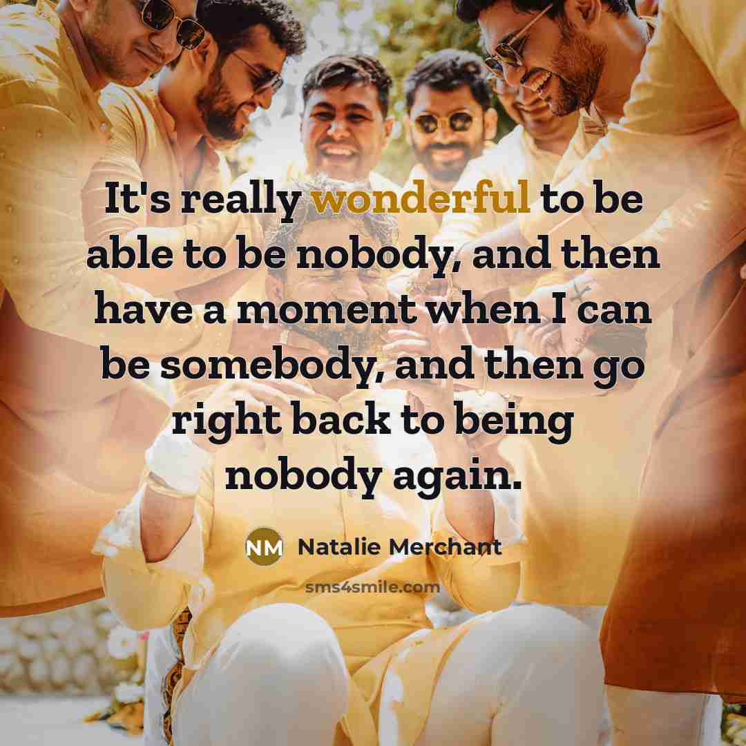 “It's really wonderful to be able to be nobody, and…” quote by Natalie Merchant