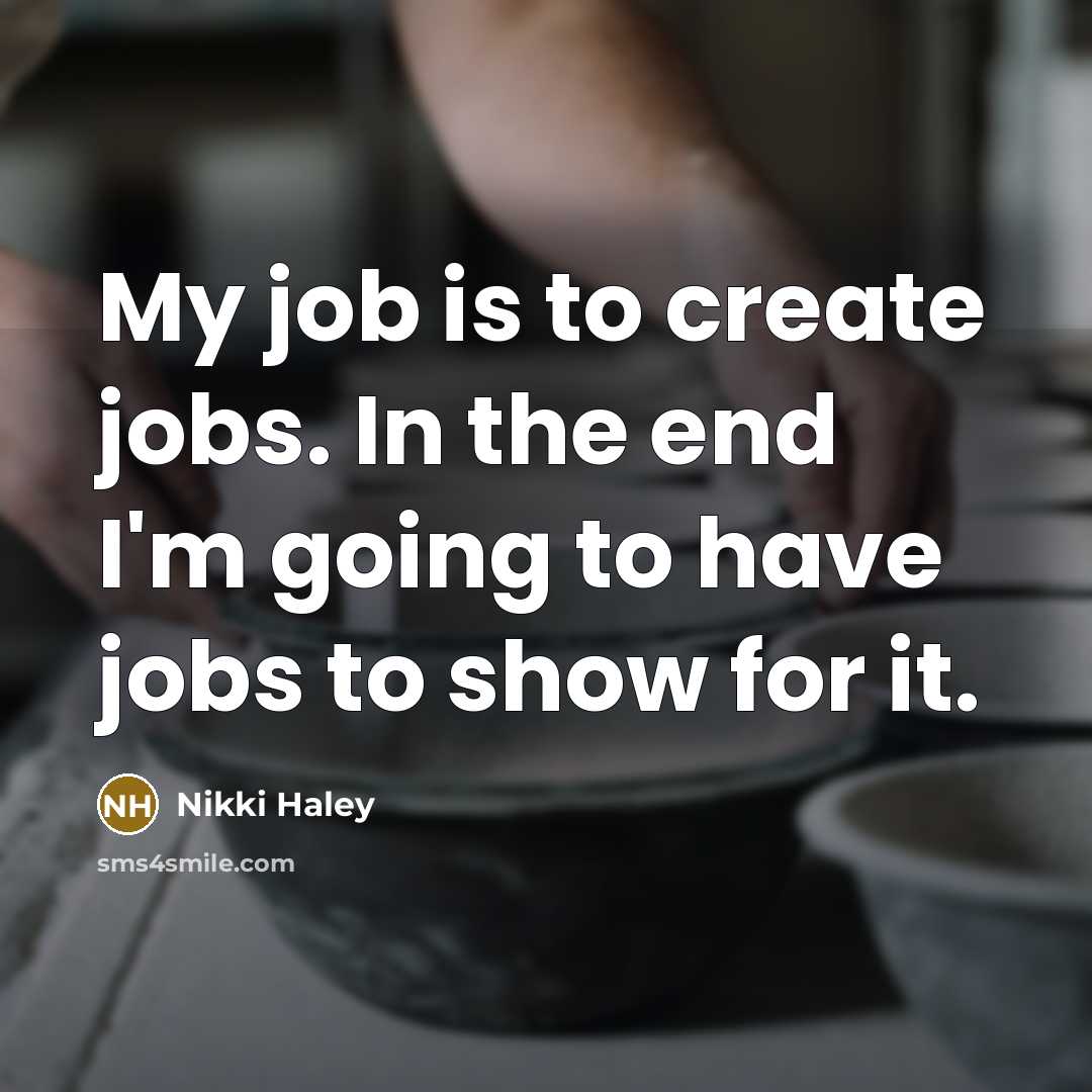 “My job is to create jobs. In the end I'm…” quote by Nikki Haley
