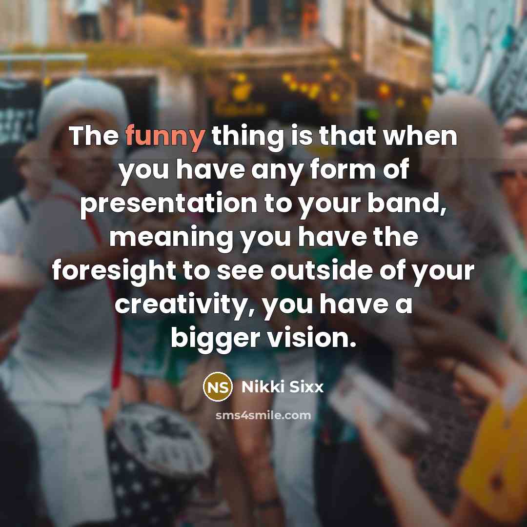 “The funny thing is that when you have any form…” quote by Nikki Sixx