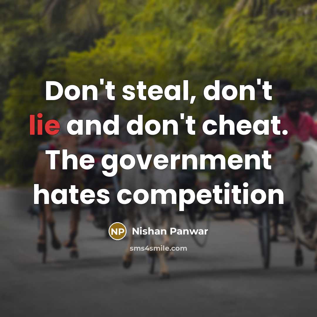 “Don't steal, don't lie and don't cheat. The government hates…” quote by Nishan Panwar