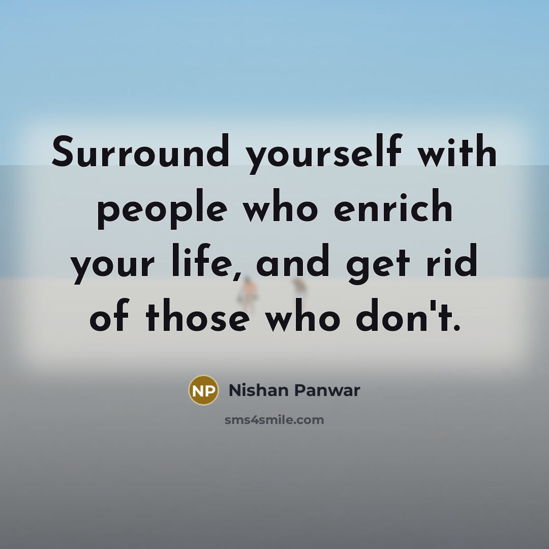“Surround yourself with people who enrich your life, and get rid of those who don't.” quote by Nishan Panwar