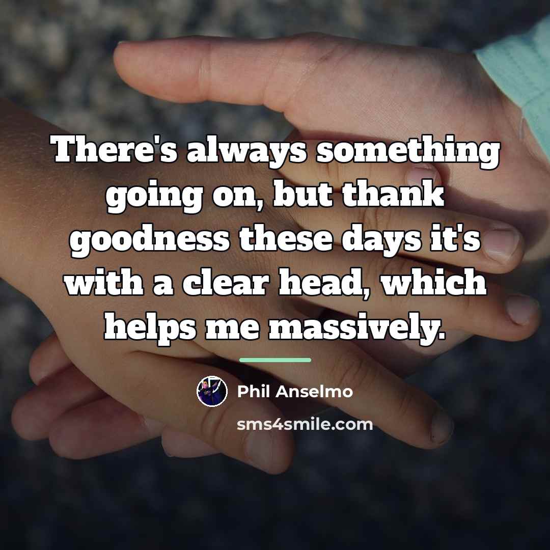 “There's always something going on, but thank goodness these days…” quote by Phil Anselmo