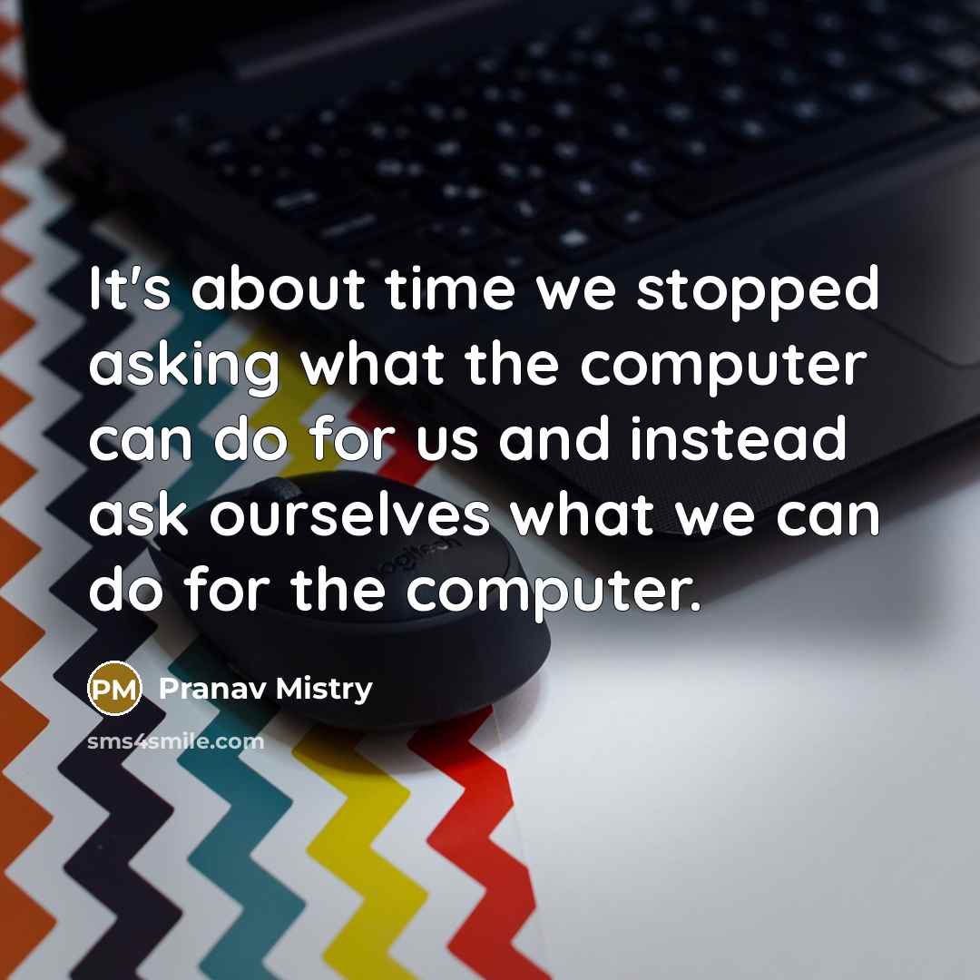 “It's about time we stopped asking what the computer can…” quote by Pranav Mistry