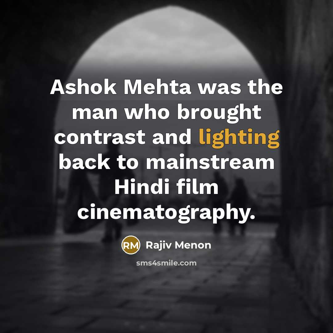 “Ashok Mehta was the man who brought contrast and lighting back to mainstream Hindi film cinematography.” quote by Rajiv Menon