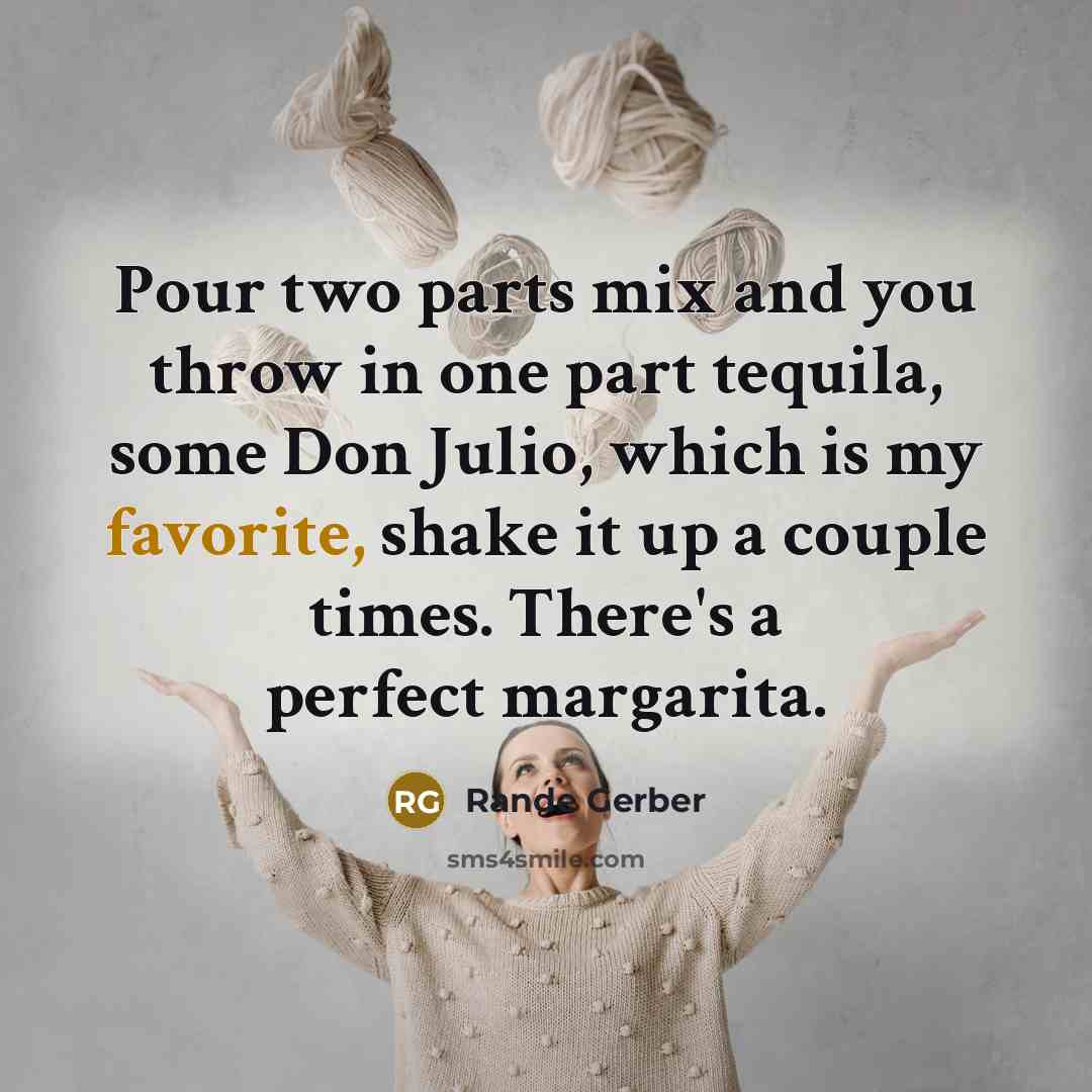 “Pour two parts mix and you throw in one part tequila, some Don Julio, which is my favorite, shake it up a couple times. There's a perfect margarita.” quote by Rande Gerber
