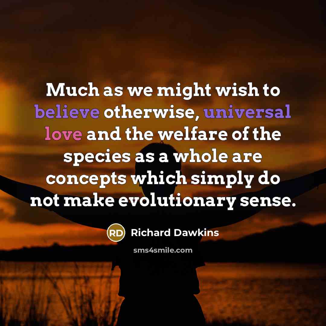 “Much as we might wish to believe otherwise, universal love…” quote by Richard Dawkins