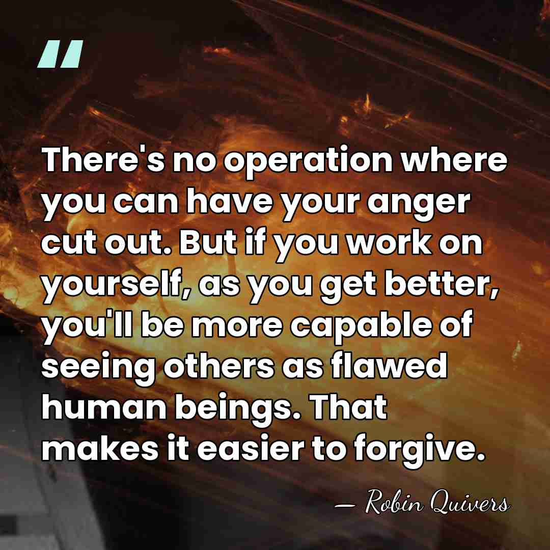 There's no operation where you can have your anger cut out. But&hellip; - Robin Quivers