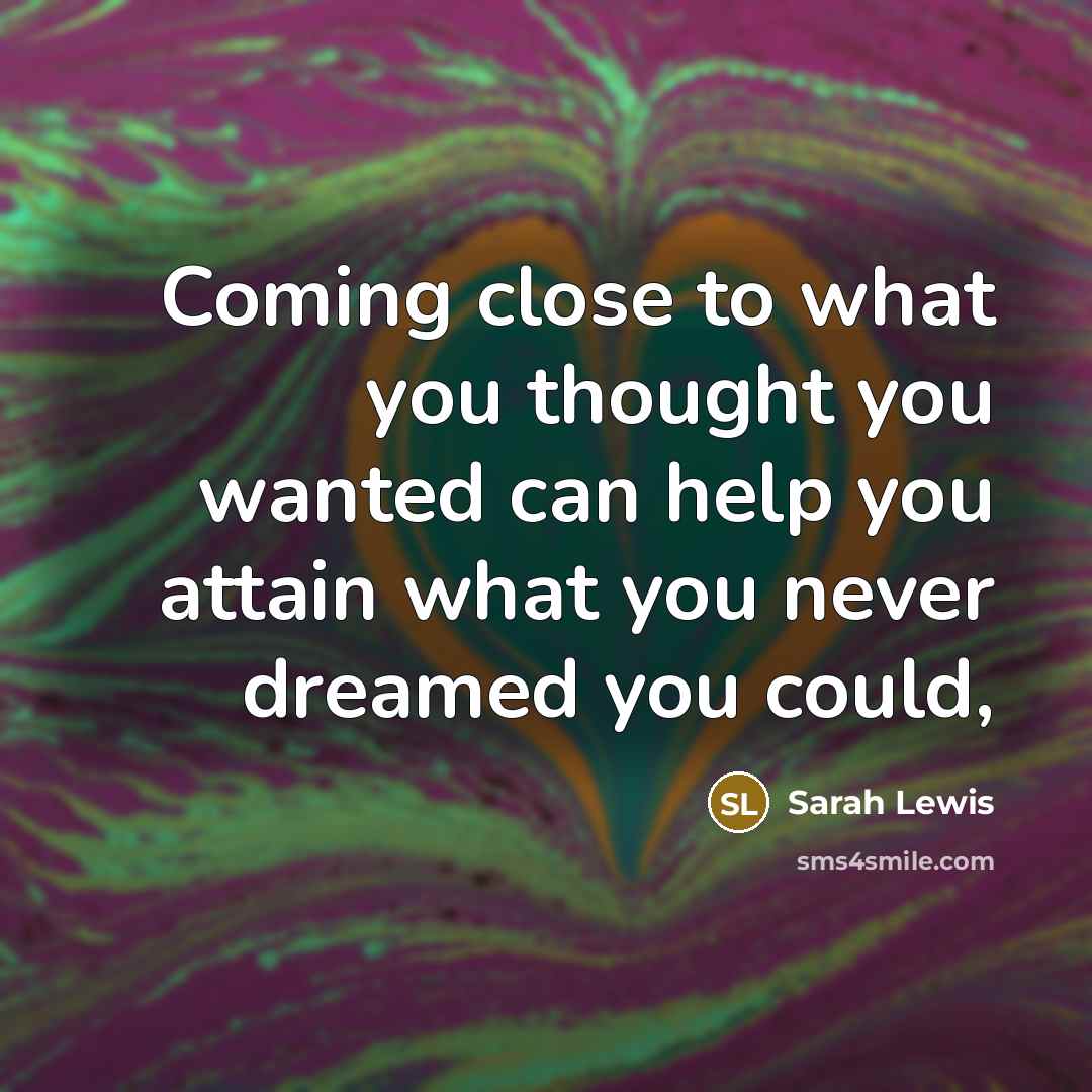 “Coming close to what you thought you wanted can help…” quote by Sarah Lewis