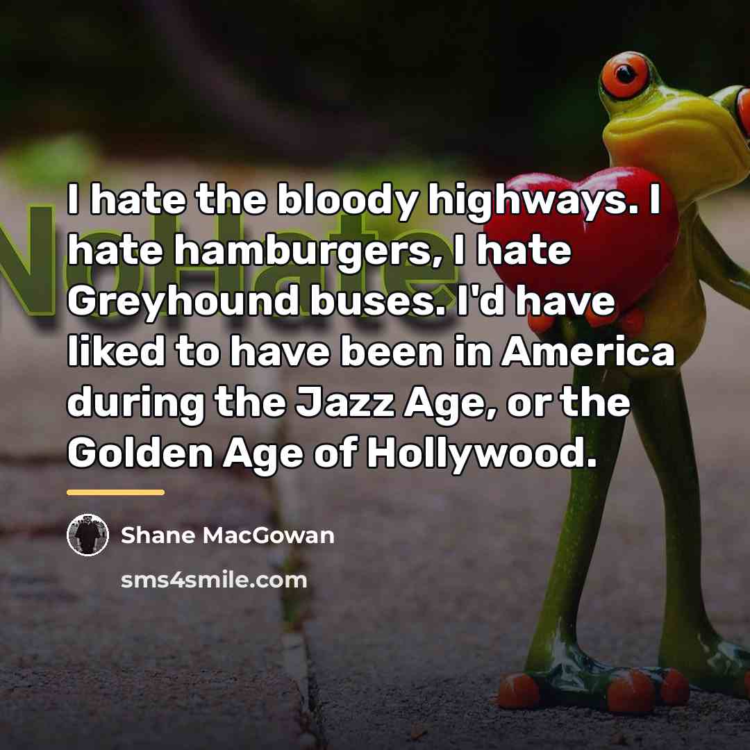 “I hate the bloody highways. I hate hamburgers, I hate…” quote by Shane MacGowan
