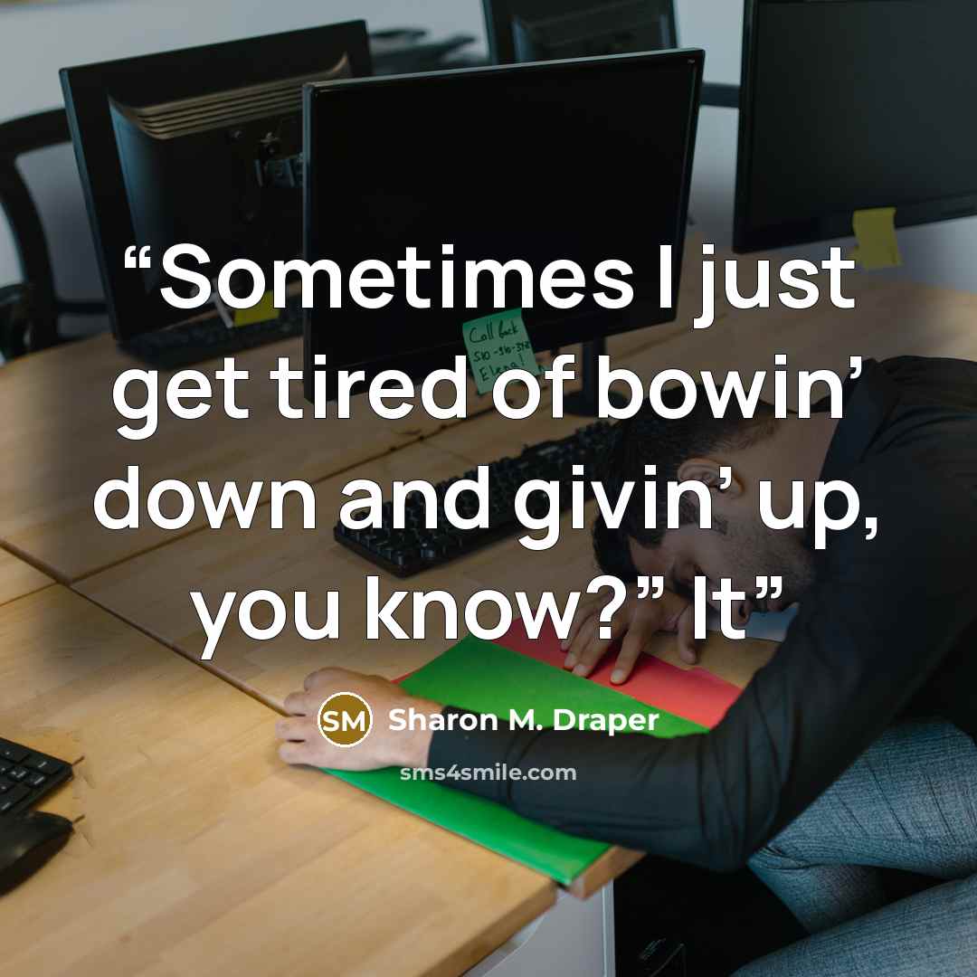 “Sometimes I just get tired of bowin’ down and givin’ up, you know?” It” quote by Sharon M. Draper