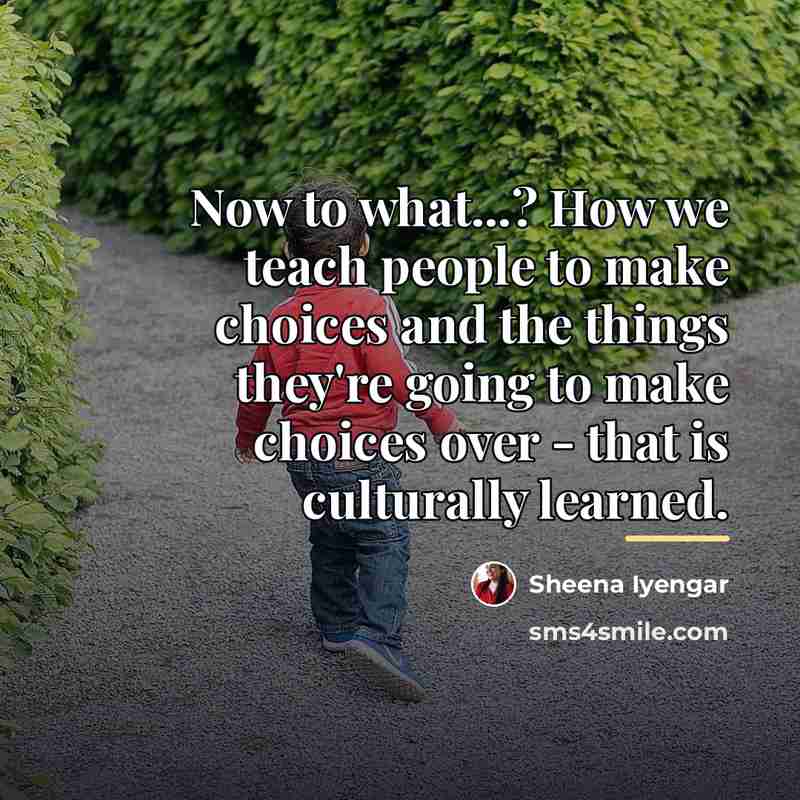 “Now to what...? How we teach people to make choices…” quote by Sheena Iyengar