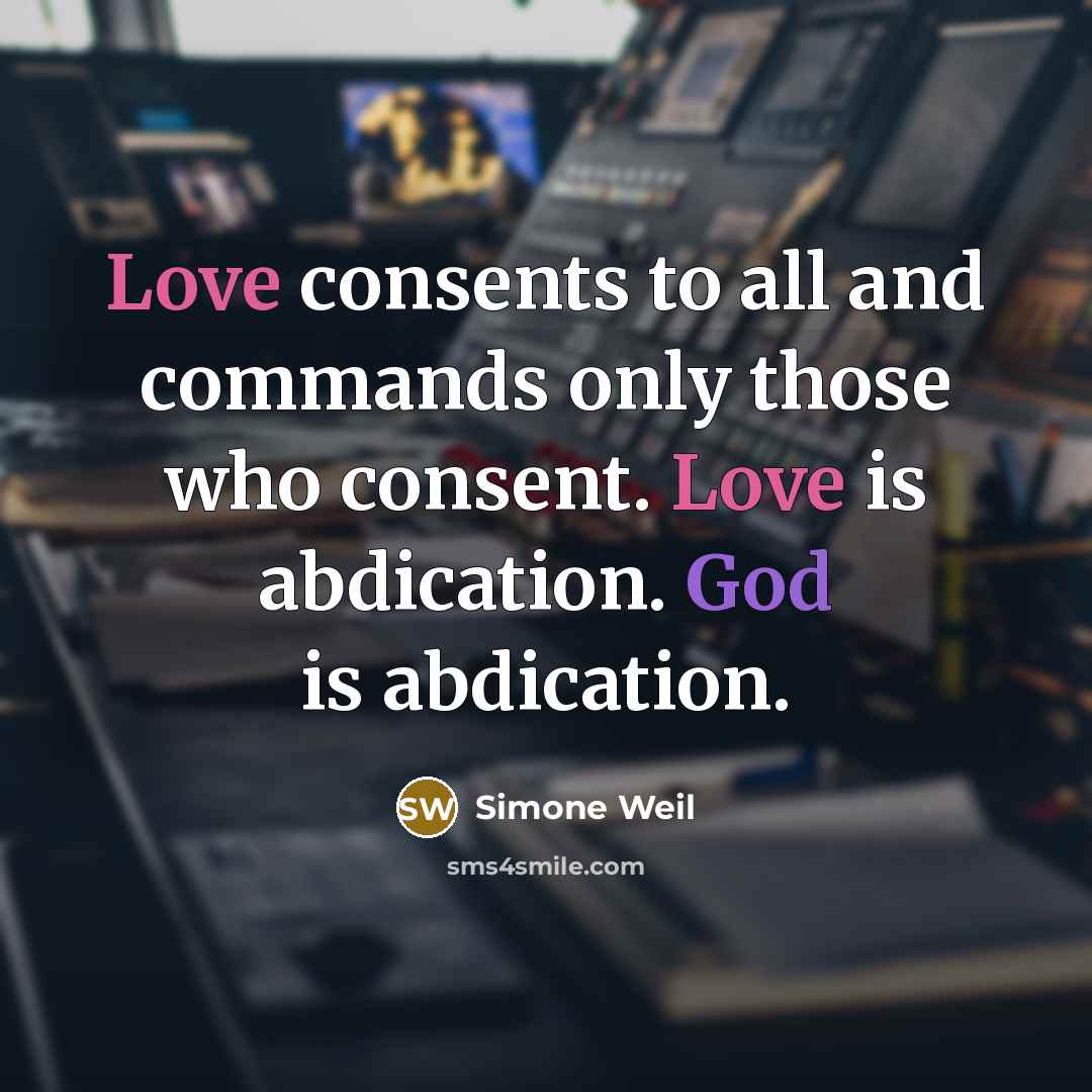 “Love consents to all and commands only those who consent.…” quote by Simone Weil