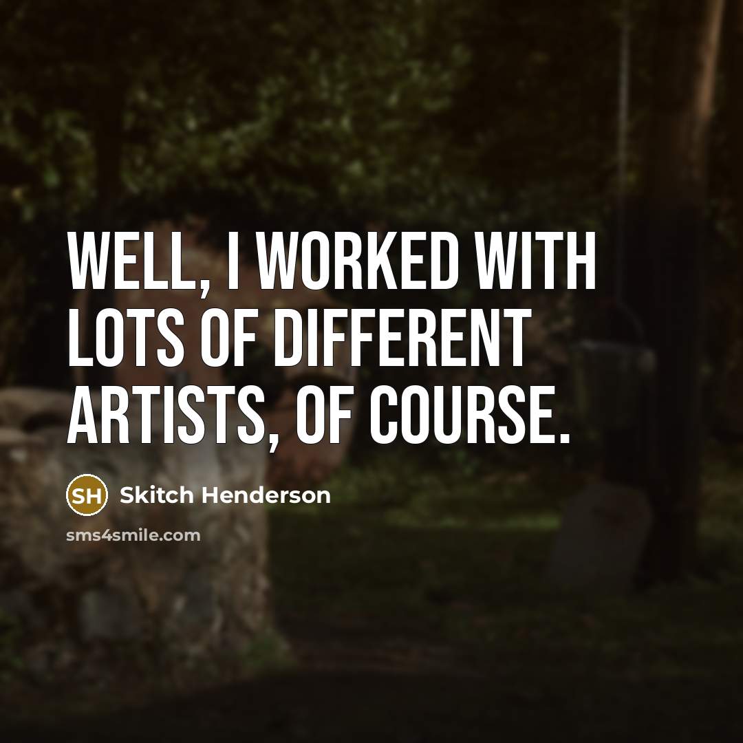 “Well, I worked with lots of different artists, of course.…” quote by Skitch Henderson