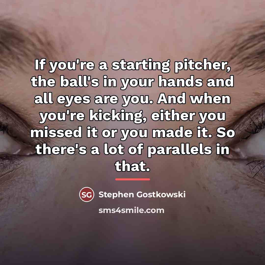 “If you're a starting pitcher, the ball's in your hands…” quote by Stephen Gostkowski