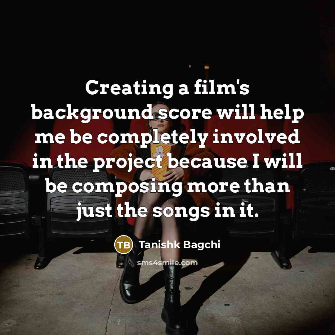 “Creating a film's background score will help me be completely…” quote by Tanishk Bagchi