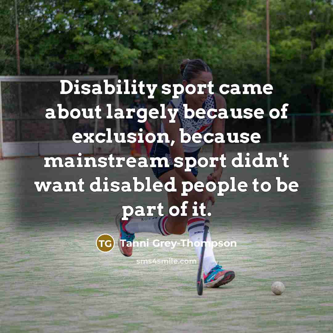 “Disability sport came about largely because of exclusion, because mainstream…” quote by Tanni Grey-Thompson