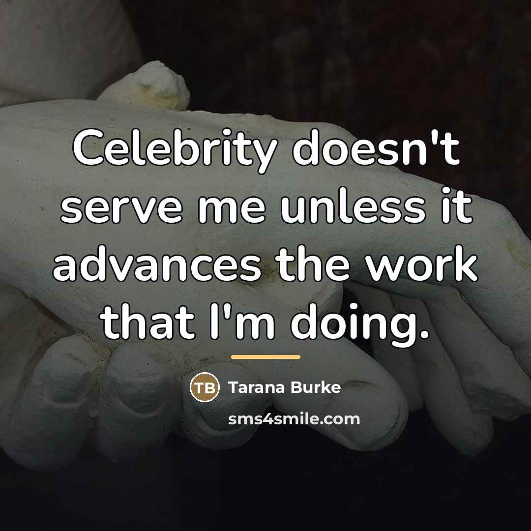 “Celebrity doesn't serve me unless it advances the work that…” quote by Tarana Burke