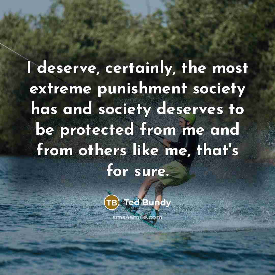 “I deserve, certainly, the most extreme punishment society has and…” quote by Ted Bundy