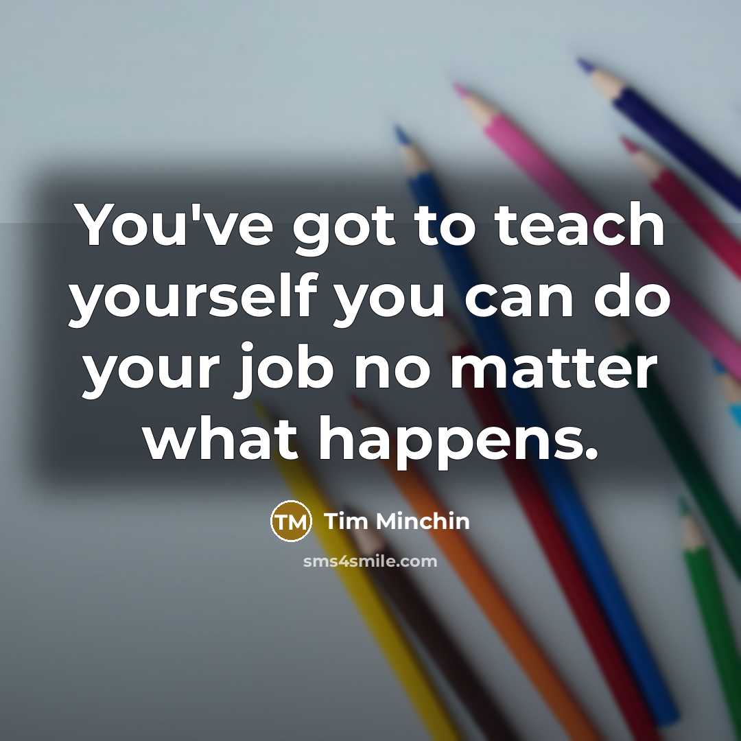 “You've got to teach yourself you can do your job…” quote by Tim Minchin