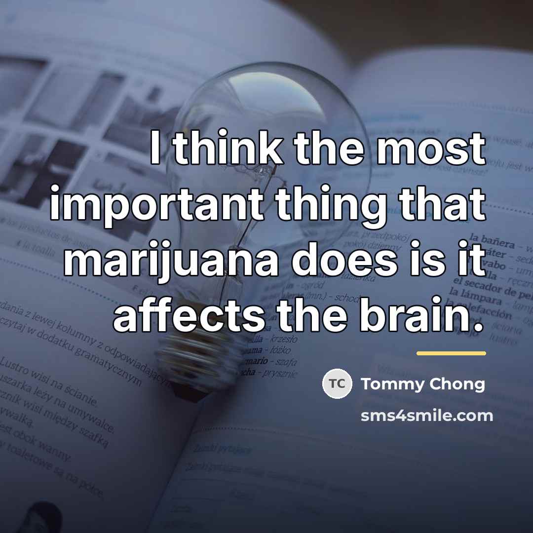 “I think the most important thing that marijuana does is…” quote by Tommy Chong