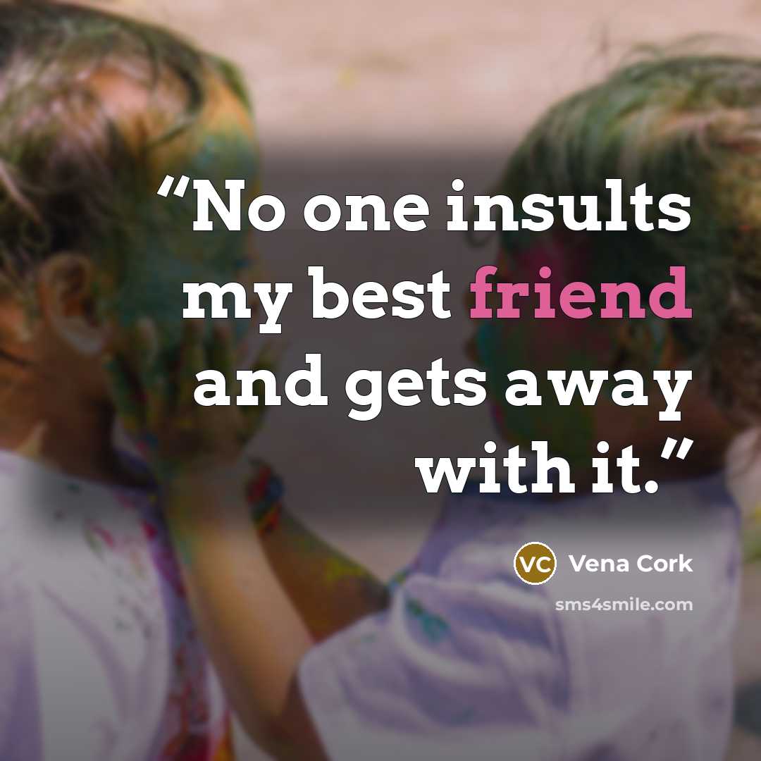 “No one insults my best friend and gets away with it.” quote by Vena Cork