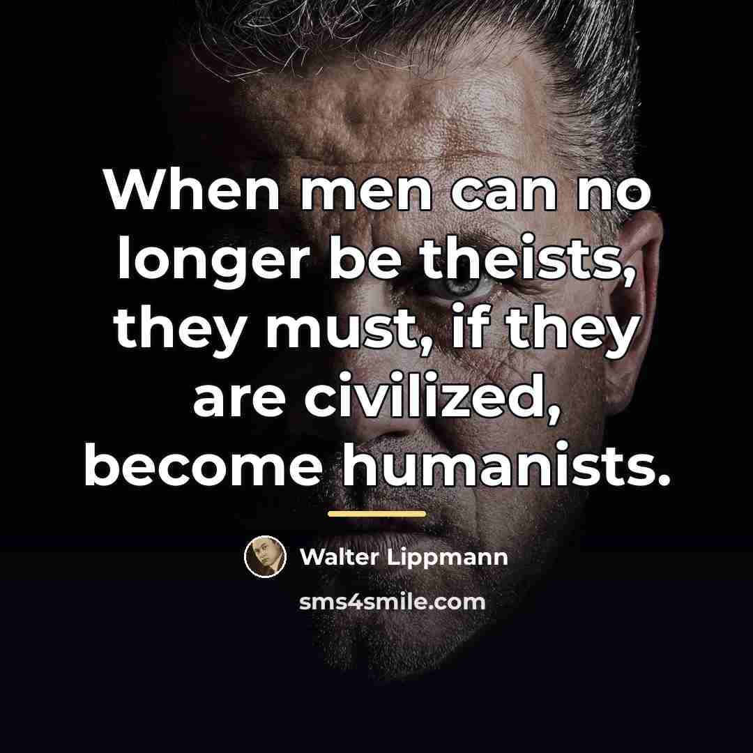 “When men can no longer be theists, they must, if…” quote by Walter Lippmann