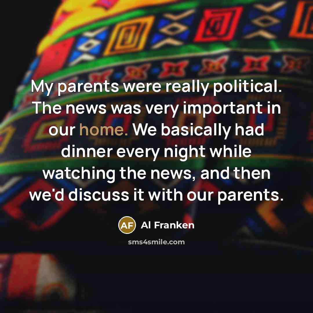 “My parents were really political. The news was very important…” quote by Al Franken