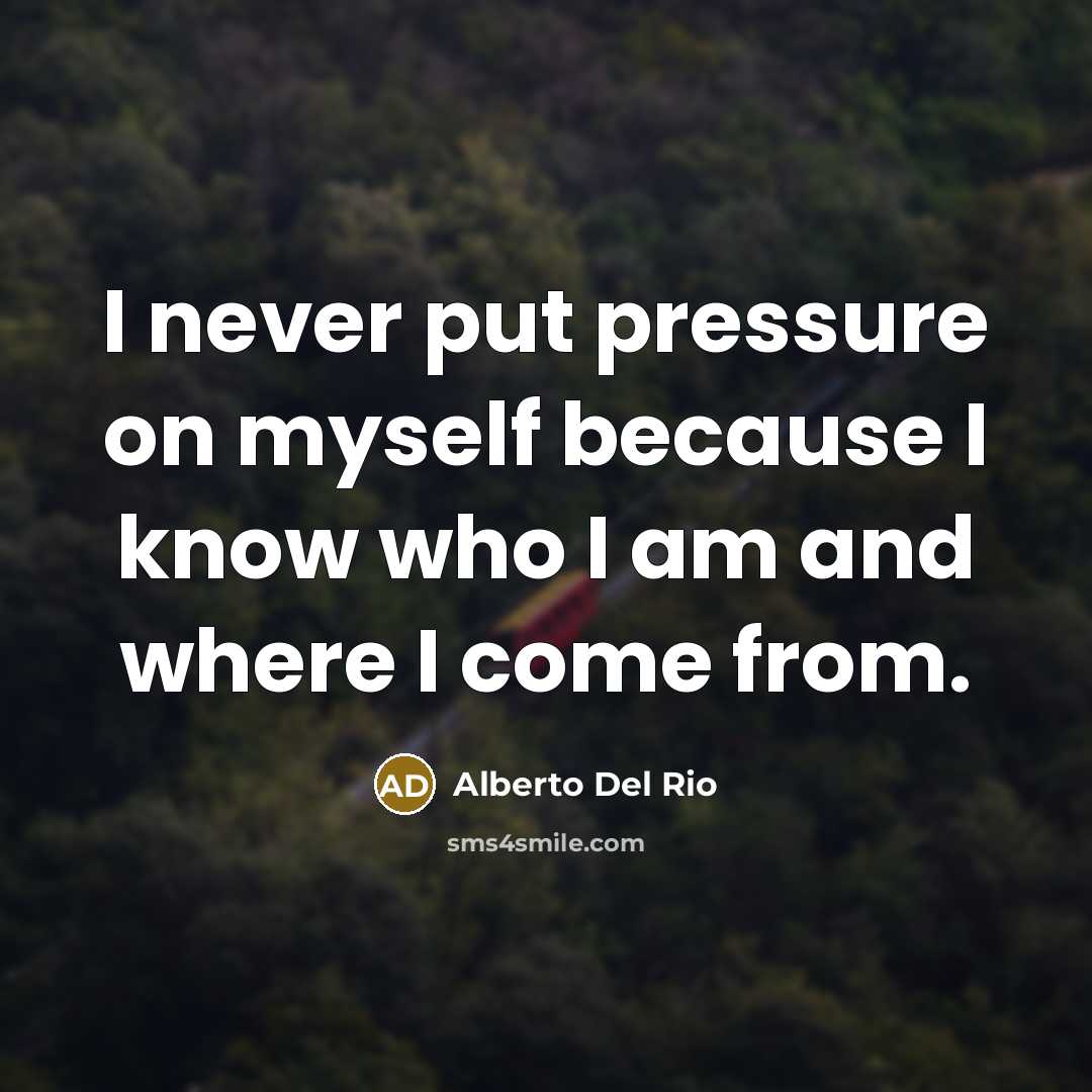 “I never put pressure on myself because I know who…” quote by Alberto Del Rio
