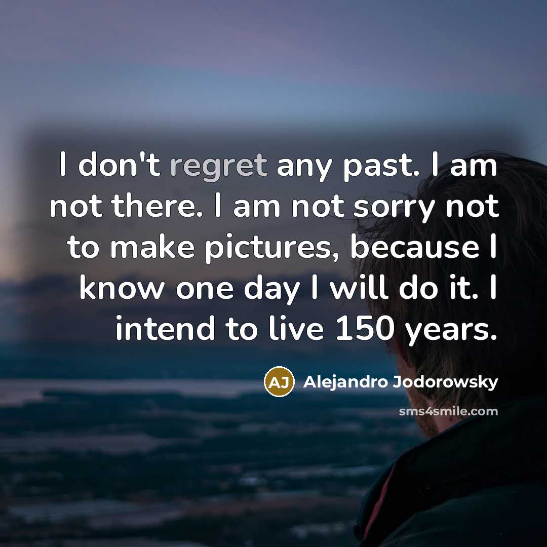 “I don't regret any past. I am not there. I…” quote by Alejandro Jodorowsky